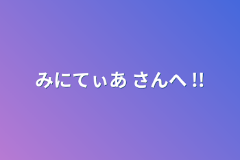 みにてぃあ さんへ !!