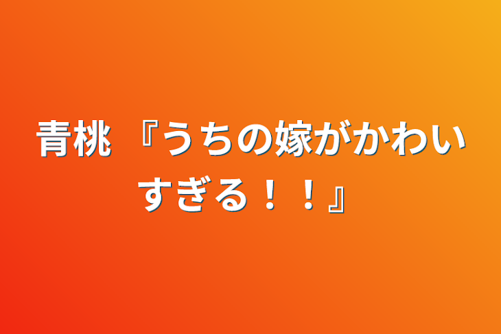 「青桃 『うちの嫁がかわいすぎる！！』」のメインビジュアル