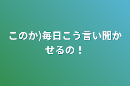 このか)毎日こう言い聞かせるの！