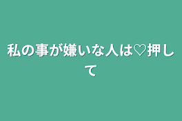 私の事が嫌いな人は♡押して