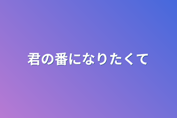 君の番になりたくて