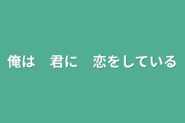 俺は　君に　恋をしている