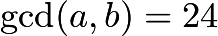 $\gcd(a, b)=24$