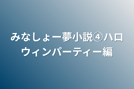 みなしょー夢小説④ハロウィンパーティー編