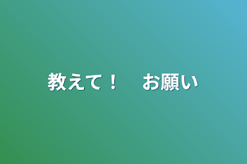 教えて！　お願い