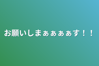 お願いしまぁぁぁぁす！！