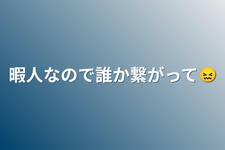 「暇人なので誰か繋がって😖」のメインビジュアル