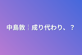 中島敦￤成り代わり、？