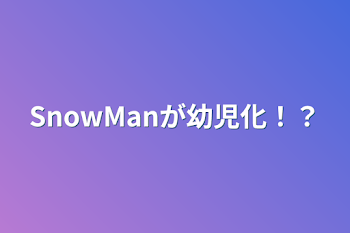 SnowManが幼児化！？