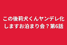 この後莉犬くんヤンデレ化しますお泊まり会？第6話