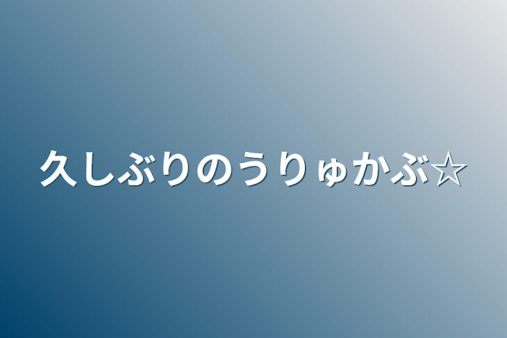 「久しぶりのうりゅかぶ☆」のメインビジュアル