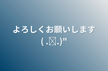 よろしくお願いします( .ˬ.)"