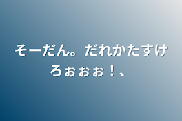 そーだん。だれかたすけろぉぉぉ！、