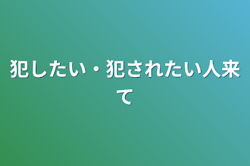 犯したい・犯されたい人来て