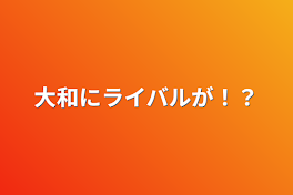 大和にライバルが！？