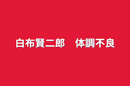 白布賢二郎　体調不良