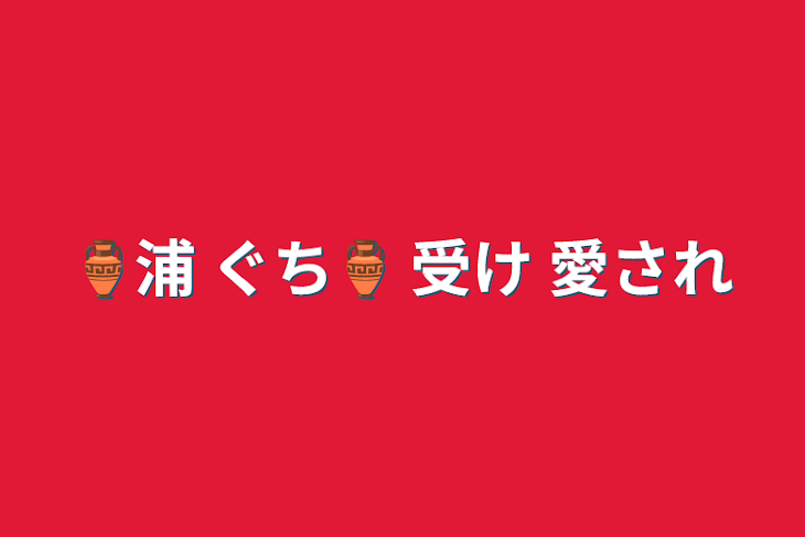 「🏺浦  ぐち🏺 受け 愛され」のメインビジュアル