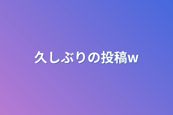 「久しぶりの投稿w」のメインビジュアル