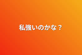 私強いのかな？