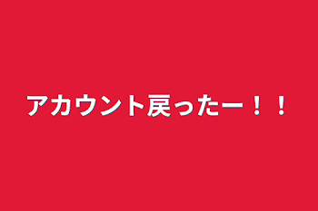 アカウント戻ったー！！