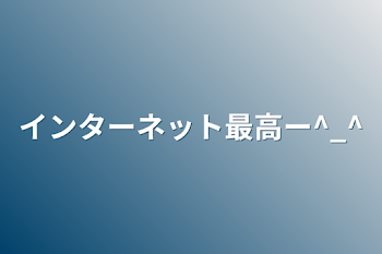 インターネット最高ー︎^_^