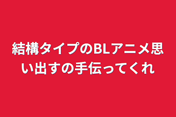 「結構タイプのBLアニメ思い出すの手伝ってくれ」のメインビジュアル