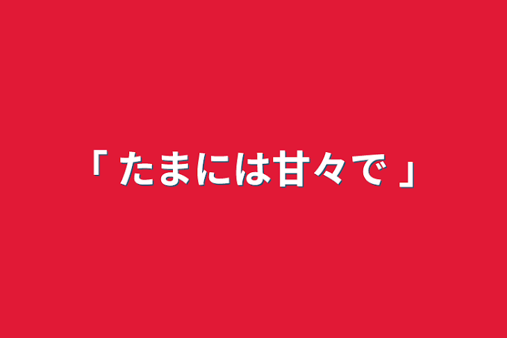 「｢ たまには甘々で ｣」のメインビジュアル