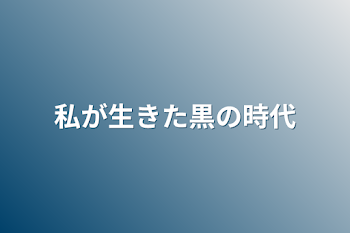 私が生きた黒の時代