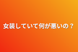 女装していて何が悪いの？