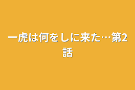 一虎は何をしに来た…第2話