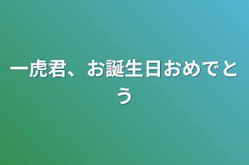 一虎君、お誕生日おめでとう