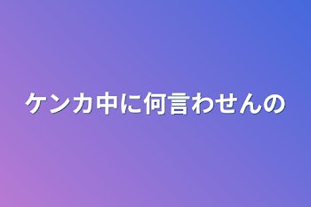 ケンカ中に何言わせんの