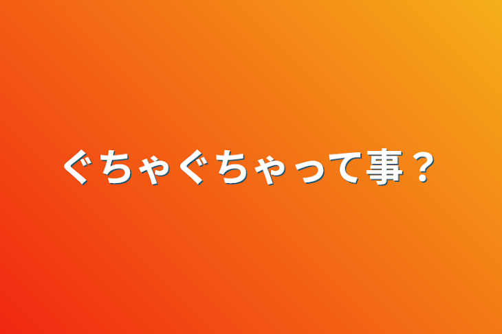 「ぐちゃぐちゃって事？」のメインビジュアル