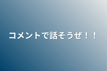 コメントで話そうぜ！！