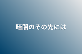 暗闇のその先には