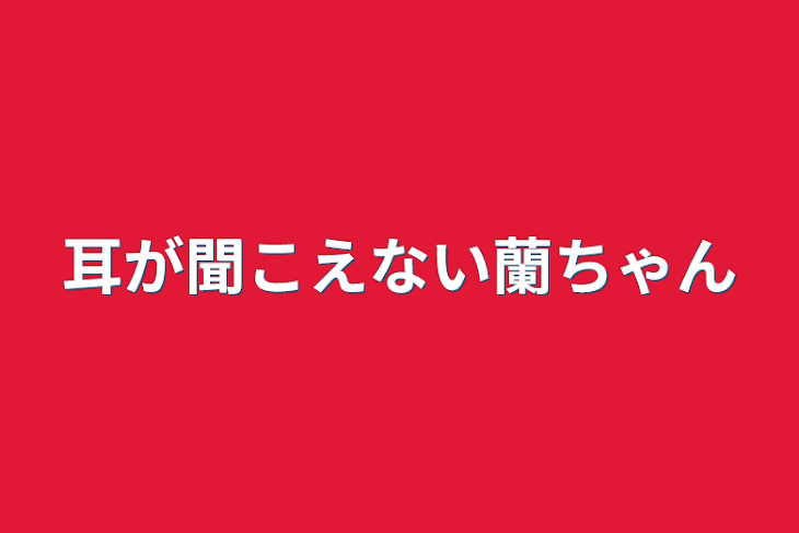 「耳が聞こえない蘭ちゃん」のメインビジュアル