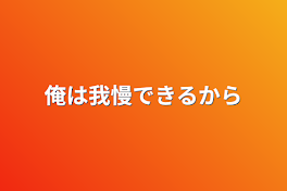 俺は我慢できるから