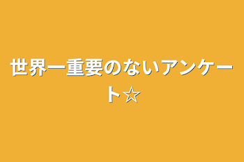 世界一重要のないアンケート☆