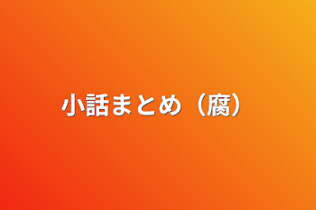 「小話まとめ（腐）」のメインビジュアル