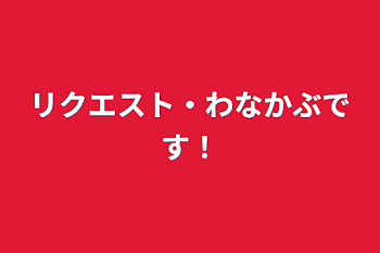 リクエスト・わなかぶです！