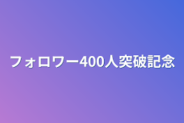 フォロワー400人突破記念