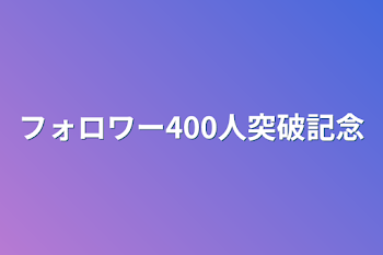 フォロワー400人突破記念