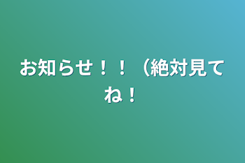 お知らせ！！（絶対見てね！