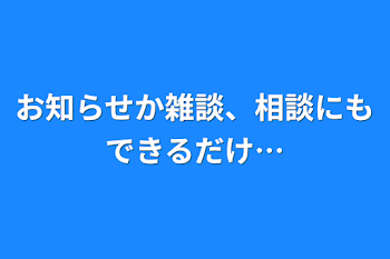 お知らせか雑談、相談にもできるだけ…