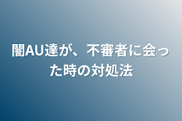 闇AU達が、不審者に会った時の対処法