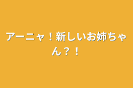 アーニャ！新しいお姉ちゃん？！