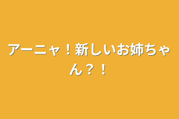 アーニャ！新しいお姉ちゃん？！