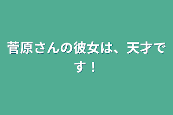 菅原さんの彼女は、天才です！