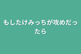 もしたけみっちが攻めだったら