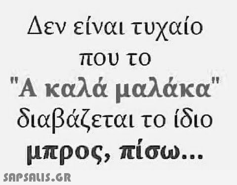 Δεν είναι τυχαίο που το Α καλά μαλάκα, διαβάζεται το ίδιο μπρος, πισω 